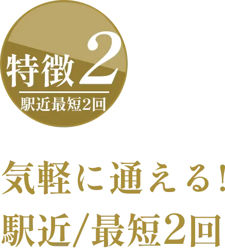 特徴2：駅近最短2回｜気軽に通える!駅近/最短2回