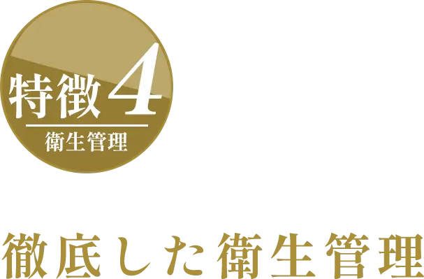 特徴4：衛生管理｜徹底した衛生管理