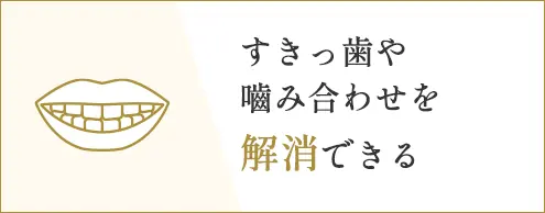 すきっ歯や嚙み合わせを解消できる